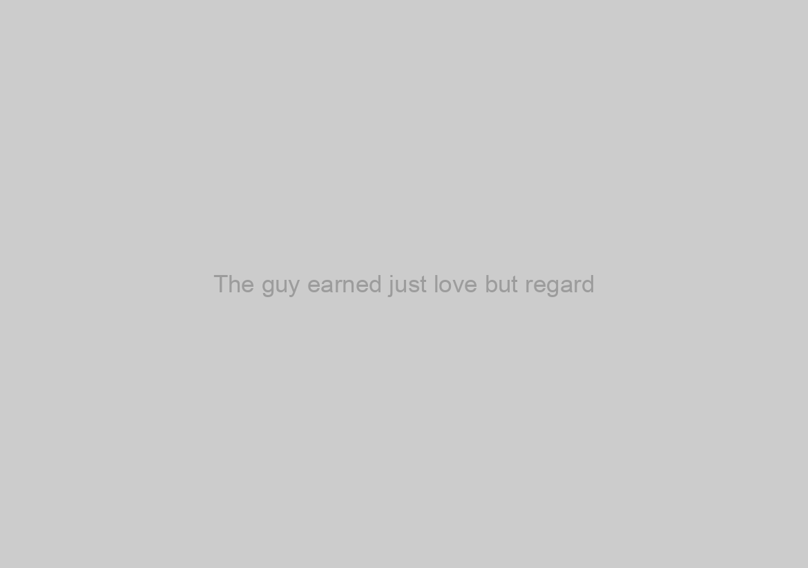 The guy earned just love but regard